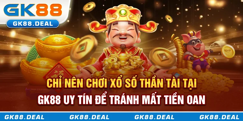 Chỉ nên chơi xổ số Thần Tài tại GK88 uy tín để tránh mất tiền oan