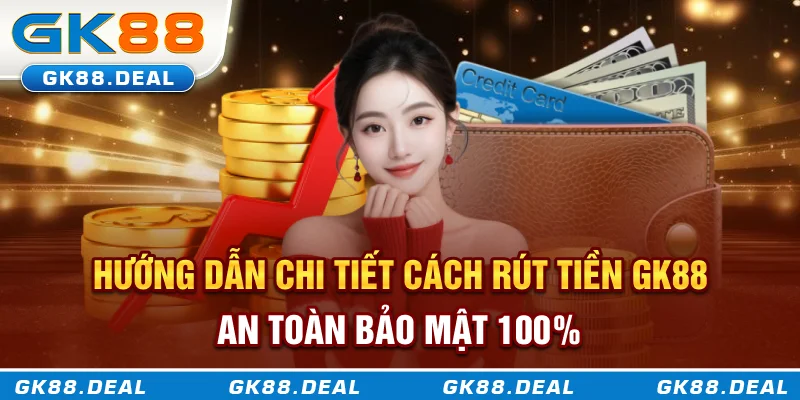Rút Tiền GK88 Nhanh, Dễ, An Toàn Và Hỗ Trợ Mọi Ngân Hàng Hướng dẫn chi tiết cách rút tiền GK88 an toàn bảo mật 100%