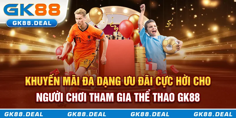 Khuyến mãi đa dạng, ưu đãi cực hời cho người chơi tham gia thể thao GK88