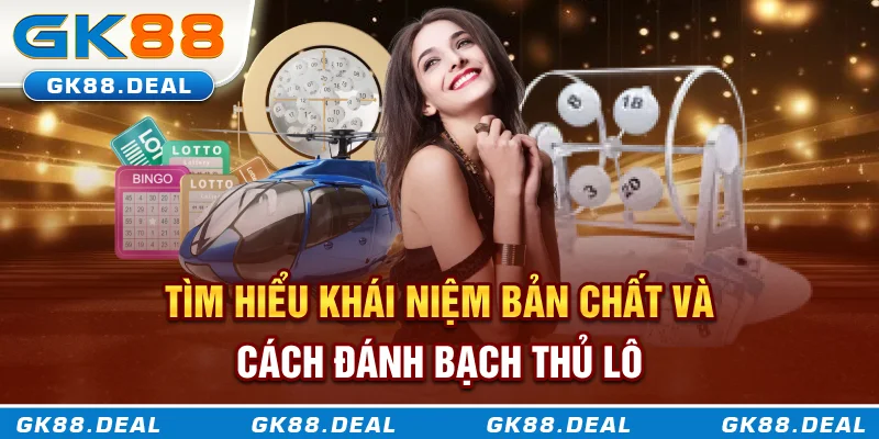 Tìm hiểu khái niệm, bản chất và cách đánh bạch thủ lô