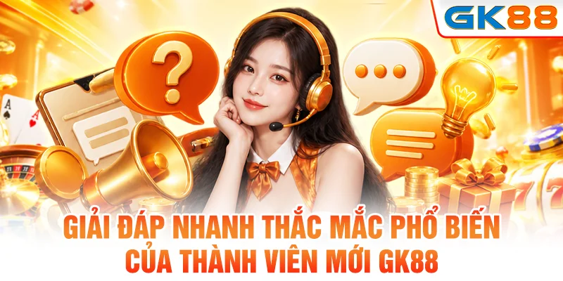 Giải đáp nhanh thắc mắc phổ biến của thành viên mới GK88
