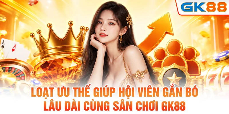 Loạt ưu thế giúp hội viên gắn bó lâu dài cùng sân chơi GK88
